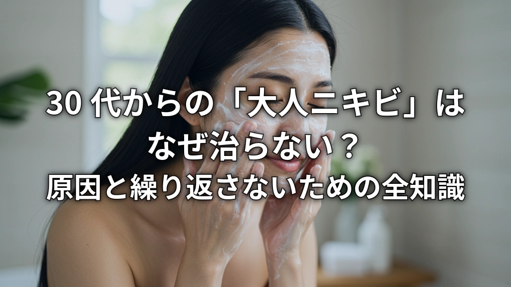 30代からの「大人ニキビ」はなぜ治らない？原因と繰り返さないための全知識