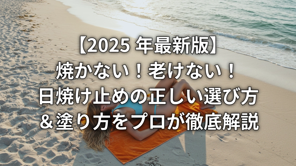 【2025年最新版】焼かない！老けない！日焼け止めの正しい選び方＆塗り方をプロが徹底解説