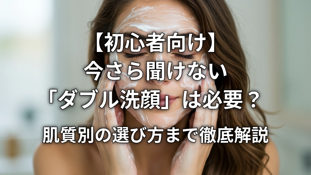 【初心者向け】今さら聞けない「ダブル洗顔」は必要？肌質別の選び方まで徹底解説