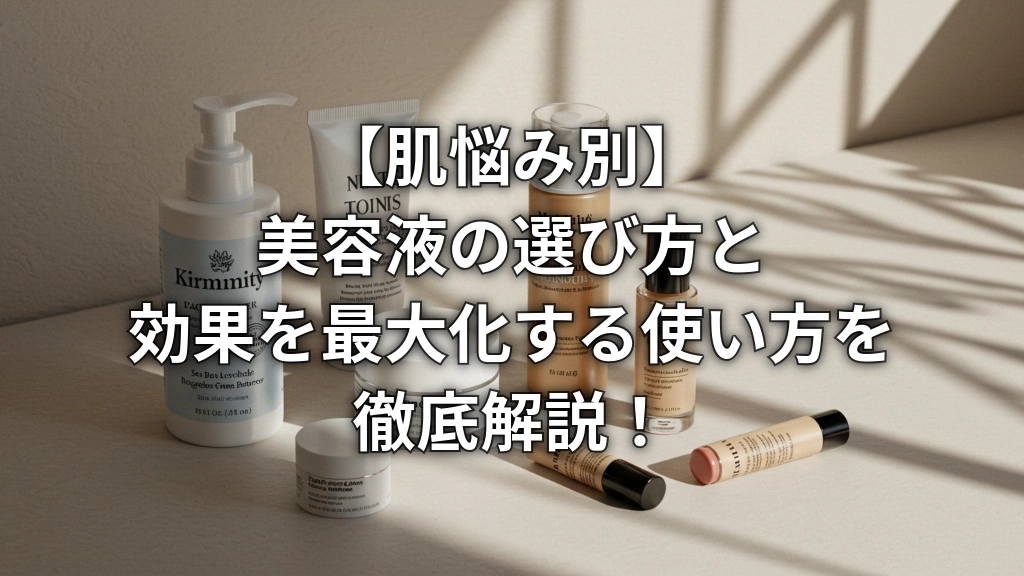 【肌悩み別】美容液の選び方と効果を最大化する使い方を徹底解説！