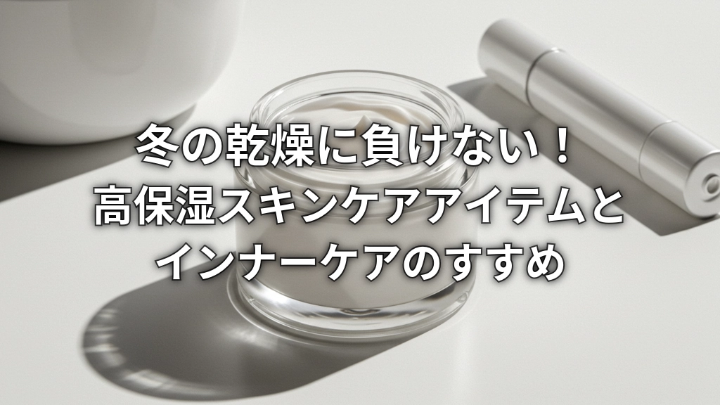 冬の乾燥に負けない！高保湿スキンケアアイテムとインナーケアのすすめ