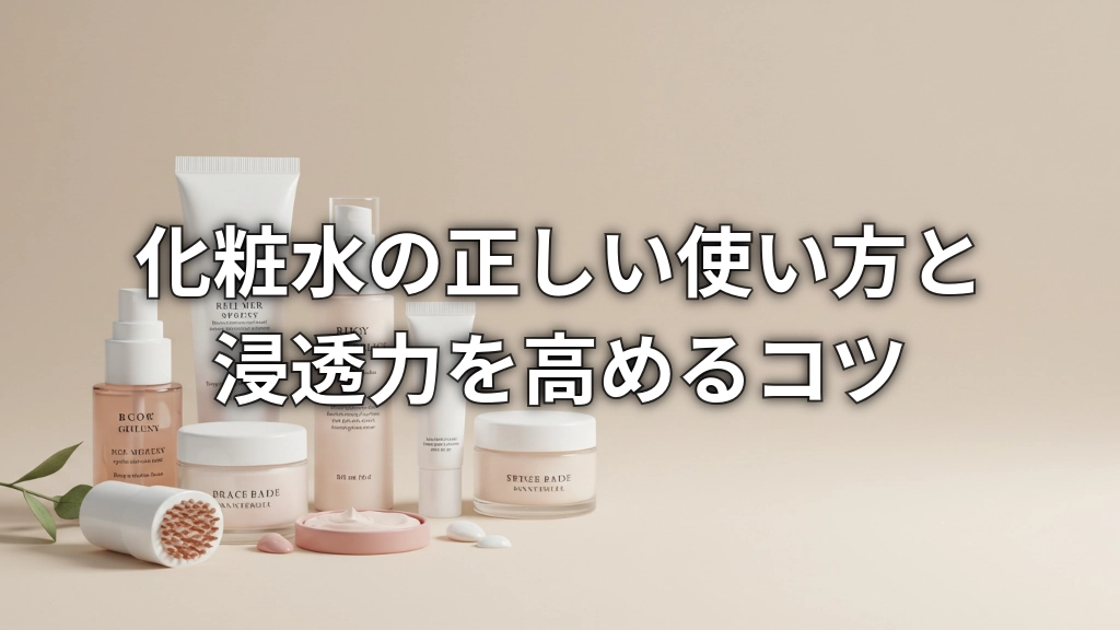 化粧水の正しい使い方と浸透力を高めるコツ