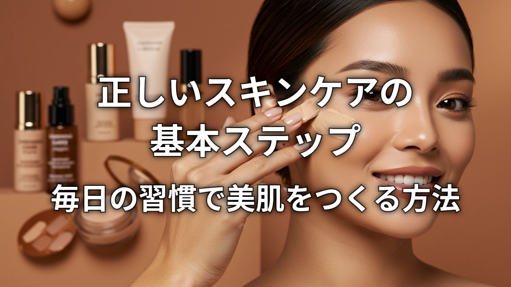 正しいスキンケアの基本ステップ｜毎日の習慣で美肌をつくる方法
